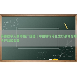 济南数字人民币推广提速丨中国银行停止发行部分信用卡产品的公告